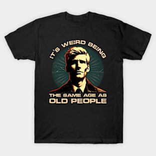 Age Paradox Humor - It's weird being the same age as old people T-Shirt